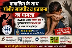 नाबालिग के साथ गंभीर मारपीट व प्रताड़ना का मामला,CWC के अध्यक्ष नितिन रॉय ने पुलिस को दिए एफआईआर दर्ज करने के दिए निर्देश।