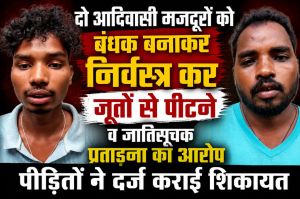 दो आदिवासी मजदूरों को बंधक बनाकर निर्वस्त्र कर जूतों से पीटने व जातिसूचक प्रताड़ना का आरोप, पीड़ितों ने दर्ज कराई शिकायत...